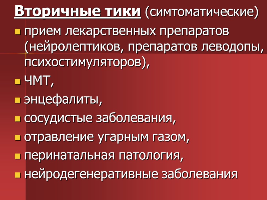 Вторичные тики (симтоматические) прием лекарственных препаратов (нейролептиков, препаратов леводопы, психостимуляторов), ЧМТ, энцефалиты, сосудистые заболевания,